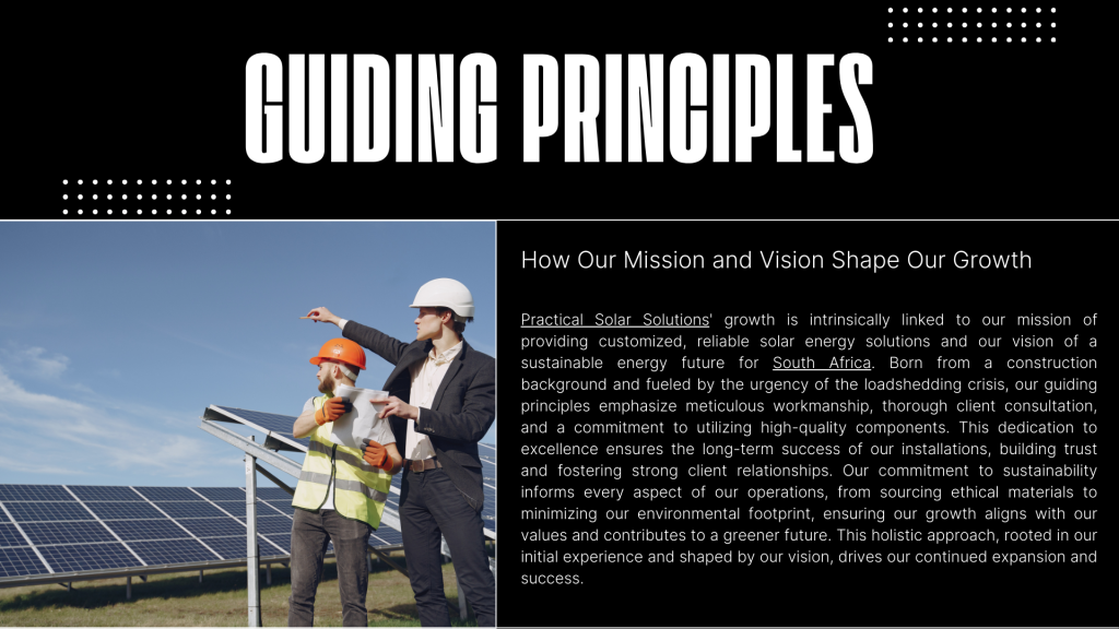 How Our Mission and Vision Shape Our Growth
Practical Solar Solutions' growth is intrinsically linked to our mission of providing customized, reliable solar energy solutions and our vision of a sustainable energy future for South Africa. Born from a construction background and fueled by the urgency of the loadshedding crisis, our guiding principles emphasize meticulous workmanship, thorough client consultation, and a commitment to utilizing high-quality components. This dedication to excellence ensures the long-term success of our installations, building trust and fostering strong client relationships. Our commitment to sustainability informs every aspect of our operations, from sourcing ethical materials to minimizing our environmental footprint, ensuring our growth aligns with our values and contributes to a greener future. This holistic approach, rooted in our initial experience and shaped by our vision, drives our continued expansion and success.
